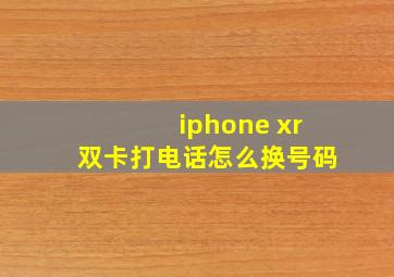 iphone xr双卡打电话怎么换号码